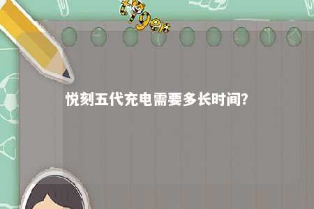 悦刻五代充电需要多长时间？ 